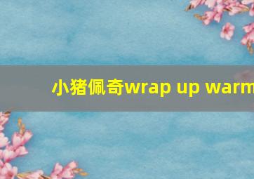 小猪佩奇wrap up warm